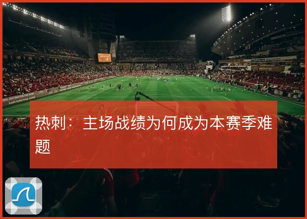 热刺:主场战绩为何成为本赛季难题