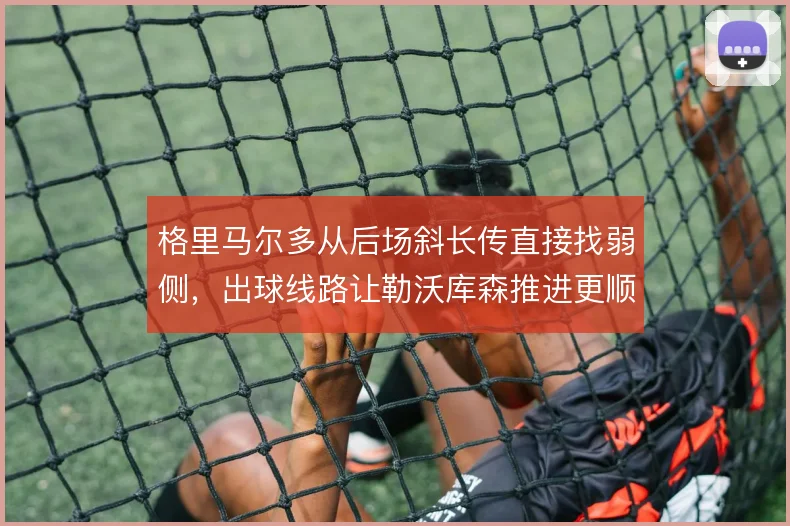 格里马尔多从后场斜长传直接找弱侧，出球线路让勒沃库森推进更顺畅