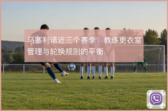 马塞利诺近三个赛季:教练更衣室管理与轮换规则的平衡