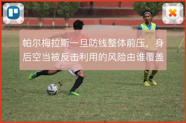 帕尔梅拉斯一旦防线整体前压，身后空当被反击利用的风险由谁覆盖