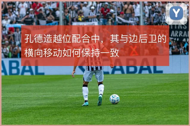 孔德造越位配合中，其与边后卫的横向移动如何保持一致